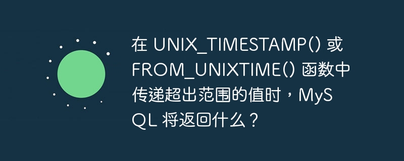 在 unix_timestamp() 或 from_unixtime() 函数中传递超出范围的值时,mysql 将返回什么?