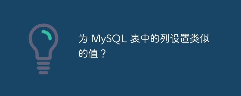 为 mysql 表中的列设置类似的值?