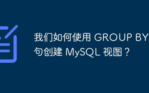 我们如何使用 GROUP BY 子句创建 MySQL 视图？