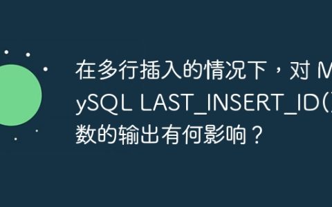 在多行插入的情况下，对 MySQL LAST_INSERT_ID() 函数的输出有何影响？