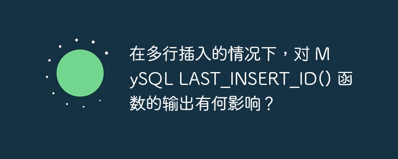 在多行插入的情况下,对 mysql last_insert_id() 函数的输出有何影响?