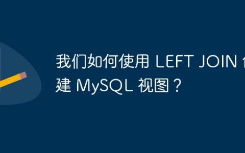 我们如何使用 LEFT JOIN 创建 MySQL 视图？