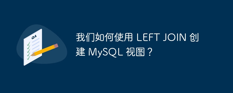我们如何使用 left join 创建 mysql 视图？