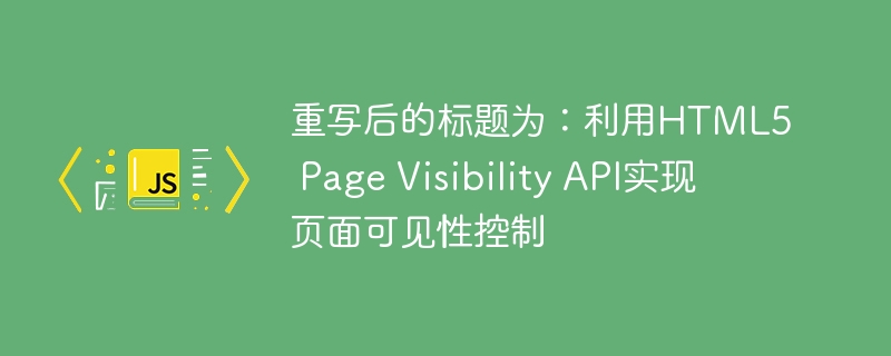 重写后的标题为:利用html5 page visibility api实现页面可见性控制