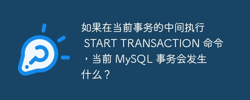 如果在当前事务的中间执行 start transaction 命令,当前 mysql 事务会发生什么?