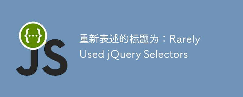 重新表述的标题为:rarely used jquery selectors