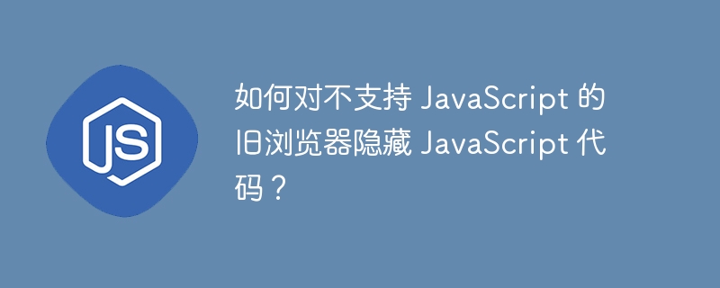 如何对不支持 javascript 的旧浏览器隐藏 javascript 代码?