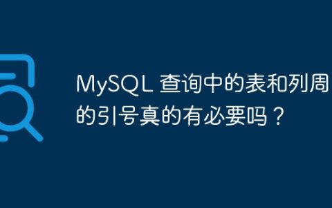 MySQL 查询中的表和列周围的引号真的有必要吗？