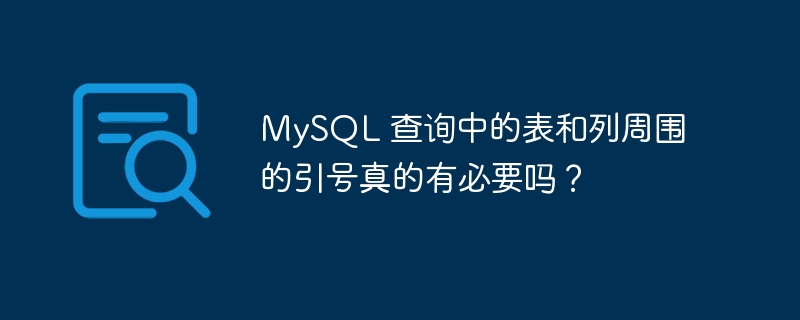 mysql 查询中的表和列周围的引号真的有必要吗?