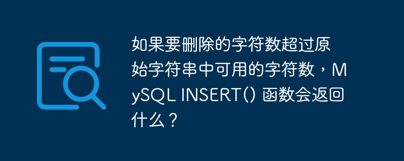 如果要删除的字符数超过原始字符串中可用的字符数,mysql insert() 函数会返回什么?