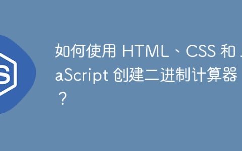 如何使用 HTML、CSS 和 JavaScript 创建二进制计算器？