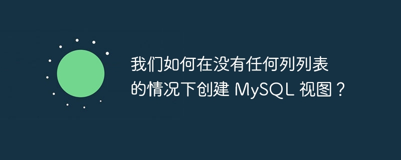 我们如何在没有任何列列表的情况下创建 mysql 视图?