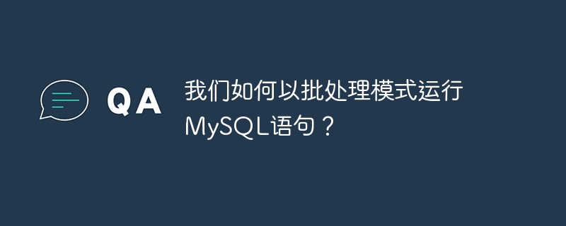 我们如何以批处理模式运行mysql语句?
