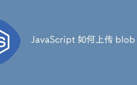 JavaScript 如何上传 blob？