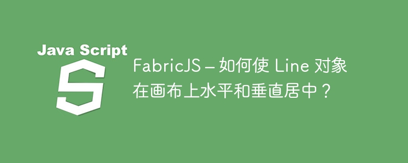 fabricjs – 如何使 line 对象在画布上水平和垂直居中?