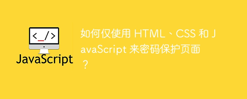 如何仅使用 html、css 和 javascript 来密码保护页面？