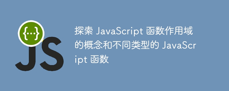 探索 javascript 函数作用域的概念和不同类型的 javascript 函数