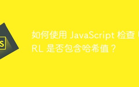 如何使用 JavaScript 检查 URL 是否包含哈希值？