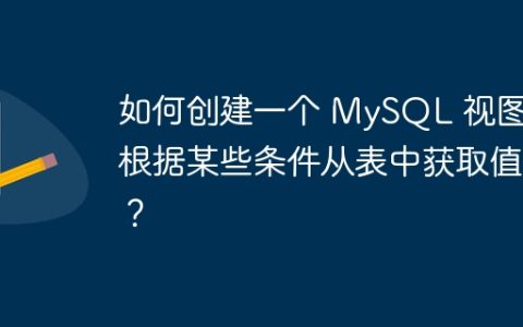 如何创建一个 MySQL 视图，根据某些条件从表中获取值？