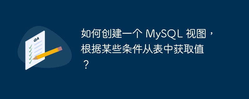 如何创建一个 mysql 视图,根据某些条件从表中获取值?