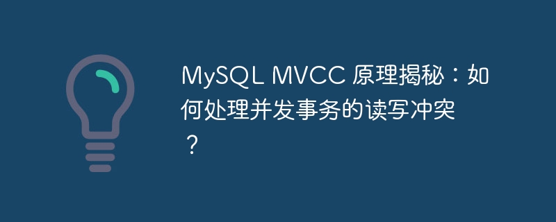 MySQL MVCC 原理揭秘:如何处理并发事务的读写冲突?