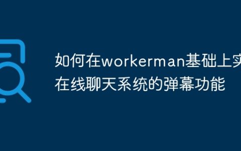如何在workerman基础上实现在线聊天系统的弹幕功能