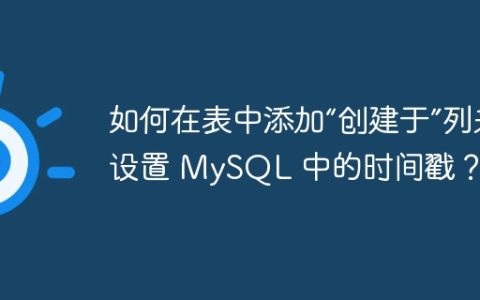 如何在表中添加“创建于”列来设置 MySQL 中的时间戳？