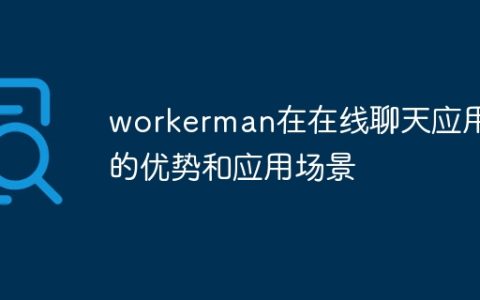 workerman在在线聊天应用中的优势和应用场景