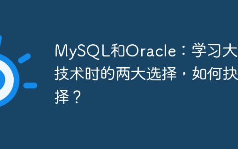 MySQL和Oracle：学习大数据技术时的两大选择，如何抉择？