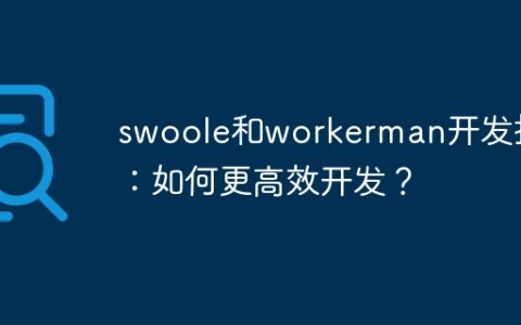swoole和workerman开发技巧：如何更高效开发？
