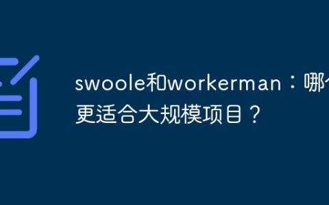 swoole和workerman：哪个更适合大规模项目？