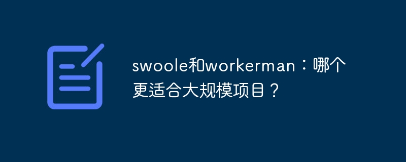 swoole和workerman:哪个更适合大规模项目?