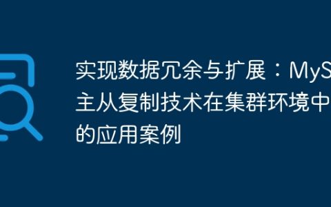 实现数据冗余与扩展：MySQL主从复制技术在集群环境中的应用案例