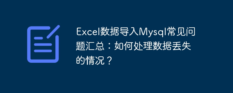 excel数据导入mysql常见问题汇总:如何处理数据丢失的情况?