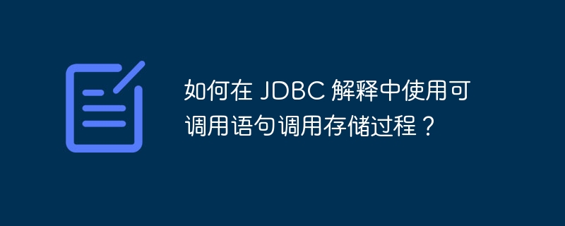如何在 jdbc 解释中使用可调用语句调用存储过程?