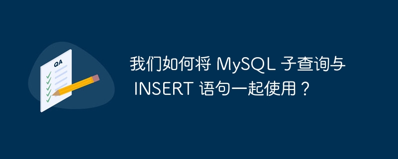 我们如何将 mysql 子查询与 insert 语句一起使用？