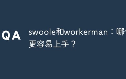 swoole和workerman：哪个更容易上手？