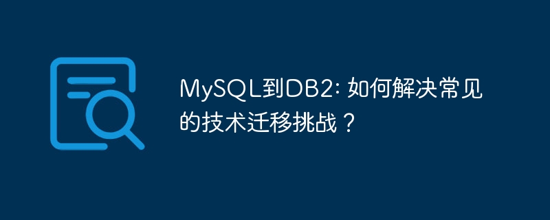 MySQL到DB2: 如何解决常见的技术迁移挑战?