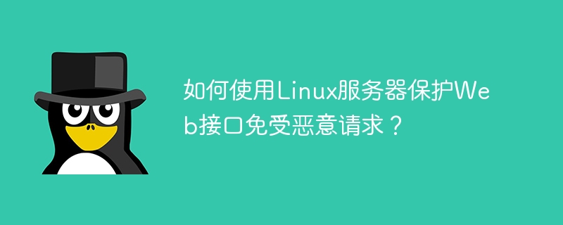 如何使用Linux服务器保护Web接口免受恶意请求?