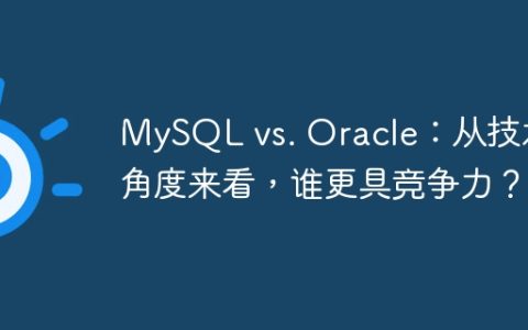 MySQL vs. Oracle：从技术角度来看，谁更具竞争力？