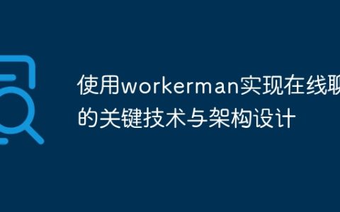 使用workerman实现在线聊天的关键技术与架构设计