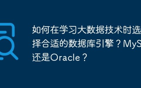 如何在学习大数据技术时选择合适的数据库引擎？MySQL还是Oracle？
