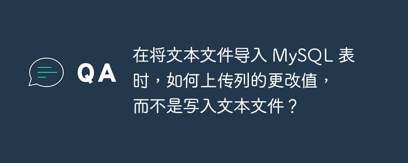 在将文本文件导入 mysql 表时,如何上传列的更改值,而不是写入文本文件?
