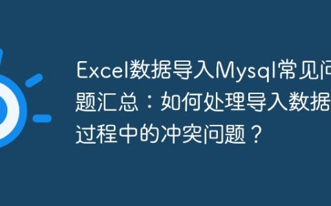 Excel数据导入Mysql常见问题汇总：如何处理导入数据过程中的冲突问题？