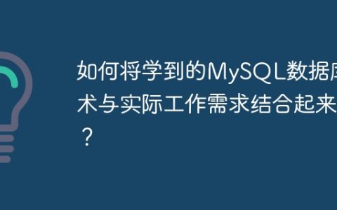 如何将学到的MySQL数据库技术与实际工作需求结合起来？