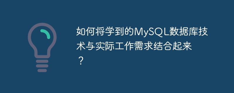 如何将学到的mysql数据库技术与实际工作需求结合起来?
