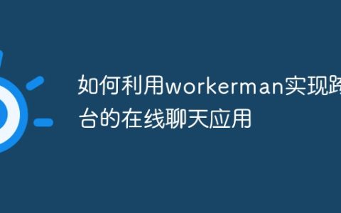 如何利用workerman实现跨平台的在线聊天应用