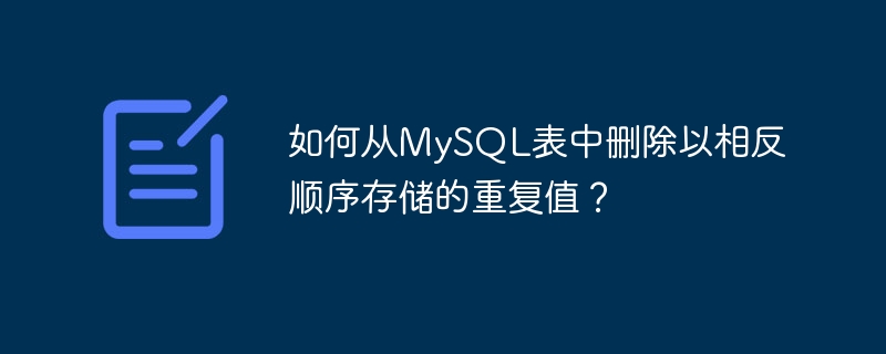 如何从mysql表中删除以相反顺序存储的重复值?