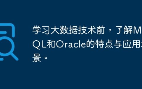 学习大数据技术前，了解MySQL和Oracle的特点与应用场景。