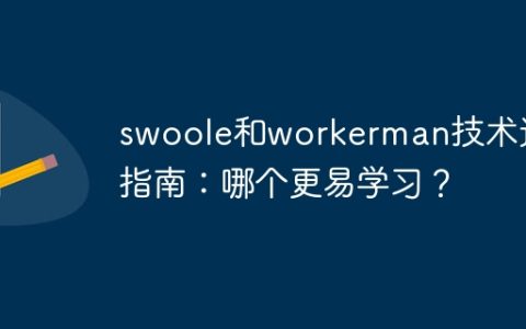 swoole和workerman技术选择指南：哪个更易学习？